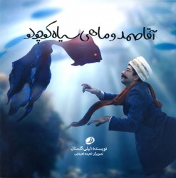 آقا صمد و ماهی سیاه کوچولو، نوشته لیلی گلستان، تصویرگر: نعیمه نعیمایی